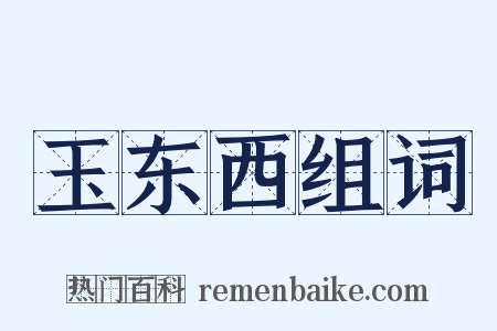 玉东西组词是什么意思的图片